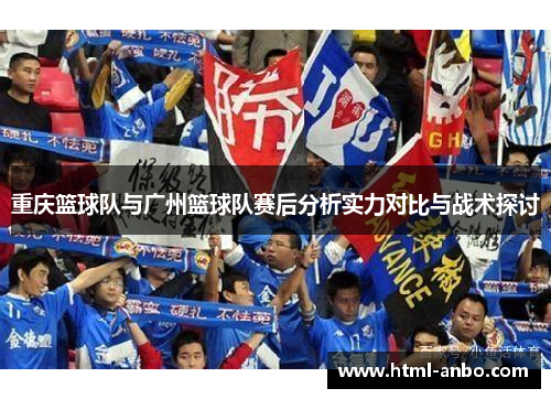 重庆篮球队与广州篮球队赛后分析实力对比与战术探讨